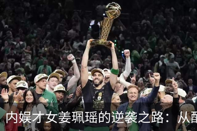 内娱才女姜珮瑶的逆袭之路：从配角到人气亮点
